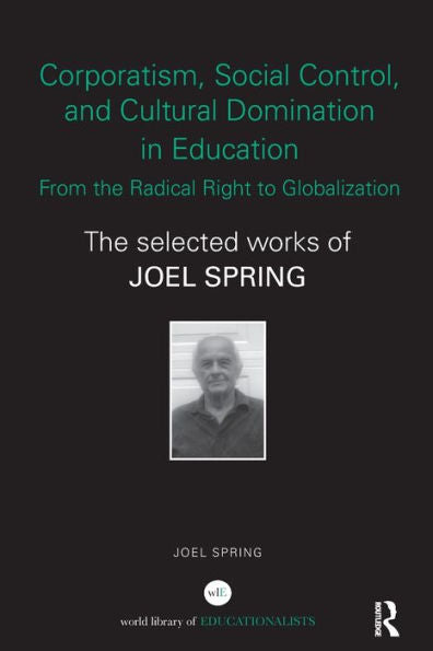 Corporatism, Social Control, And Cultural Domination In Education: From The Radical Right To Globalization: The Selected Works Of Joel Spring (World Library Of Educationalists)