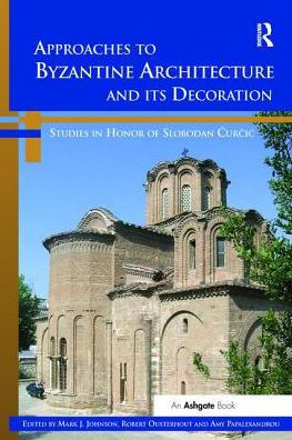 Approaches To Byzantine Architecture And Its Decoration: Studies In Honor Of Slobodan Curcic