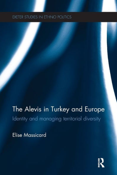 The Alevis In Turkey And Europe: Identity And Managing Territorial Diversity (Exeter Studies In Ethno Politics)