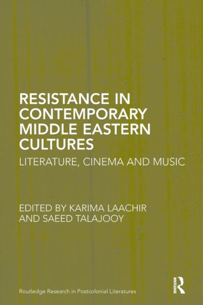 Resistance In Contemporary Middle Eastern Cultures: Literature, Cinema And Music (Routledge Research In Postcolonial Literatures)