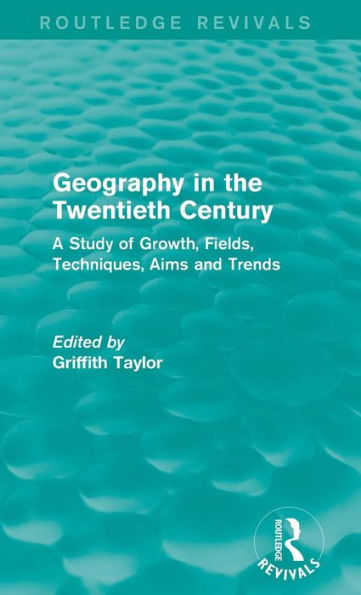 Geography In The Twentieth Century: A Study Of Growth, Fields, Techniques, Aims And Trends (Routledge Revivals)