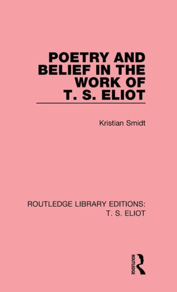 Poetry And Belief In The Work Of T. S. Eliot (Routledge Library Editions: T. S. Eliot)