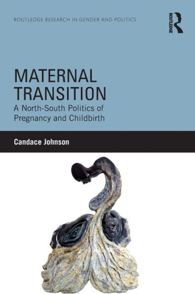 Maternal Transition: A North-South Politics Of Pregnancy And Childbirth (Routledge Research In Gender And Politics)