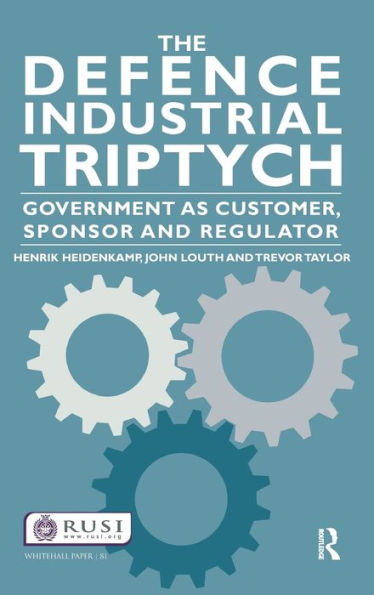 The Defence Industrial Triptych: Government As A Customer, Sponsor And Regulator Of Defence Industry (Whitehall Papers)