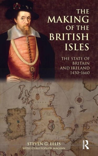 The Making Of The British Isles: The State Of Britain And Ireland, 1450-1660