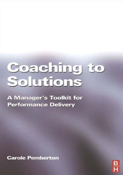 Coaching To Solutions: A Manager's Toolkit For Performance Delivery