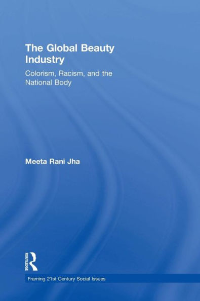 The Global Beauty Industry: Colorism, Racism, And The National Body (Framing 21St Century Social Issues)