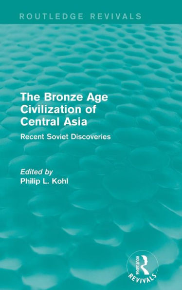 The Bronze Age Civilization Of Central Asia: Recent Soviet Discoveries (Routledge Revivals)