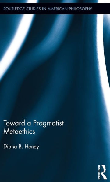 Toward A Pragmatist Metaethics (Routledge Studies In American Philosophy)