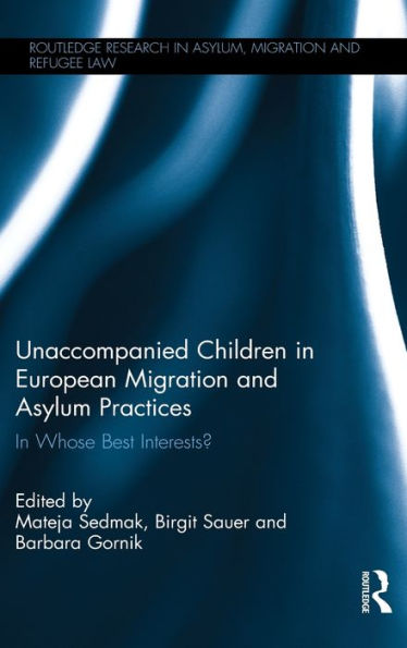 Unaccompanied Children In European Migration And Asylum Practices: In Whose Best Interests? (Routledge Research In Asylum, Migration And Refugee Law)