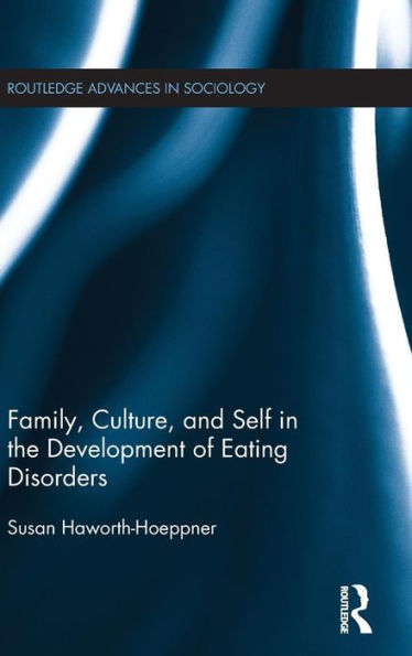 Family, Culture, And Self In The Development Of Eating Disorders (Routledge Advances In Sociology)
