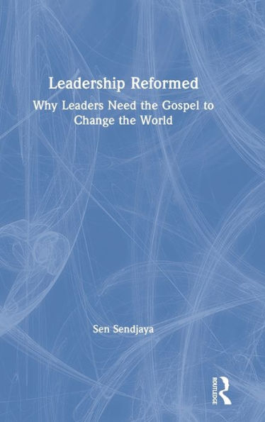 Leadership Reformed: Why Leaders Need The Gospel To Change The World (Routledge Frontiers Of Business Management)