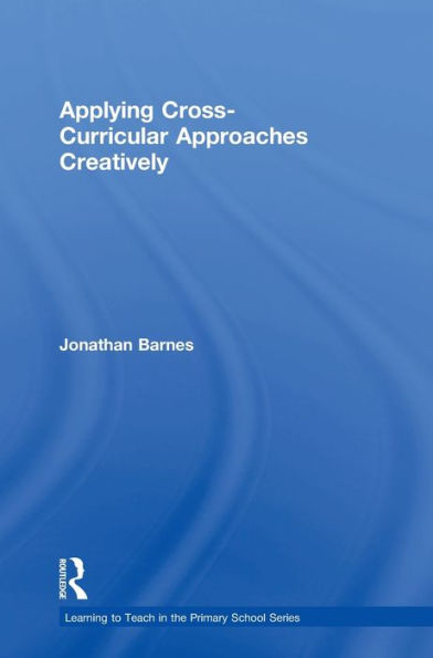 Applying Cross-Curricular Approaches Creatively (Learning To Teach In The Primary School Series)