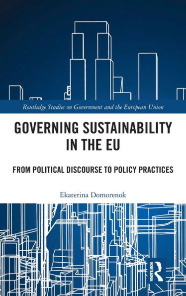 Governing Sustainability In The Eu: From Political Discourse To Policy Practices (Routledge Studies On Government And The European Union)