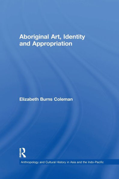 Aboriginal Art, Identity And Appropriation (Anthropology And Cultural History In Asia And The Indo-Pacific)