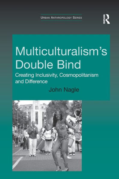 Multiculturalism's Double-Bind: Creating Inclusivity, Cosmopolitanism And Difference (Urban Anthropology)
