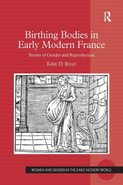 Birthing Bodies In Early Modern France: Stories Of Gender And Reproduction (Women And Gender In The Early Modern World)