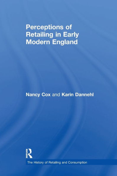 Perceptions Of Retailing In Early Modern England (The History Of Retailing And Consumption)