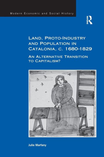 Land, Proto-Industry And Population In Catalonia, C. 1680-1829: An Alternative Transition To Capitalism? (Modern Economic And Social History)