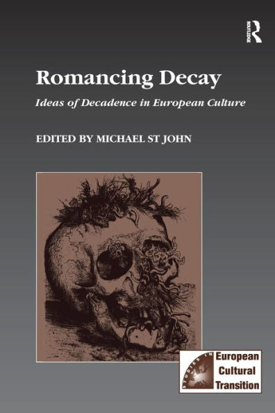 Romancing Decay: Ideas Of Decadence In European Culture (Studies In European Cultural Transition)