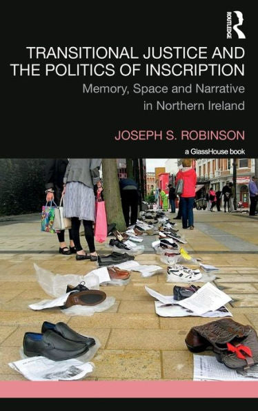 Transitional Justice And The Politics Of Inscription: Memory, Space And Narrative In Northern Ireland
