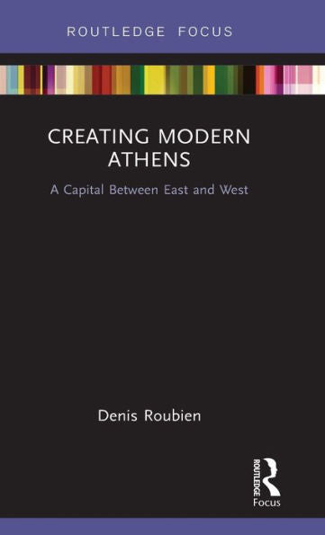 Creating Modern Athens (Routledge Focus On Urban Studies)
