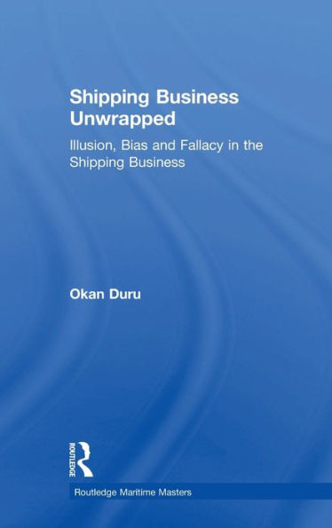 Shipping Business Unwrapped: Illusion, Bias And Fallacy In The Shipping Business (Routledge Maritime Masters)
