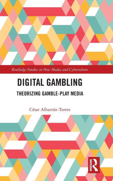 Digital Gambling: Theorizing Gamble-Play Media (Routledge Studies In New Media And Cyberculture)