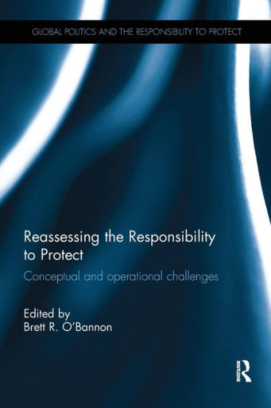 Reassessing The Responsibility To Protect: Conceptual And Operational Challenges (Global Politics And The Responsibility To Protect)