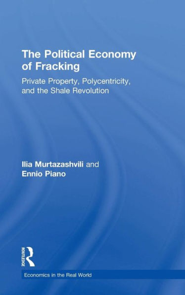 The Political Economy Of Fracking: Private Property, Polycentricity, And The Shale Revolution (Economics In The Real World)