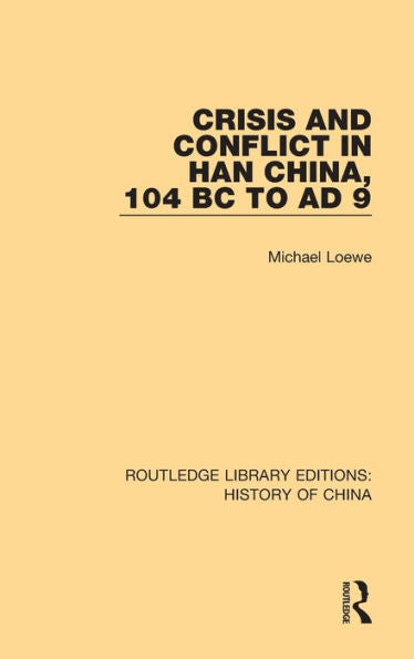 Crisis And Conflict In Han China, 104 Bc To Ad 9 (Routledge Library Editions: History Of China)
