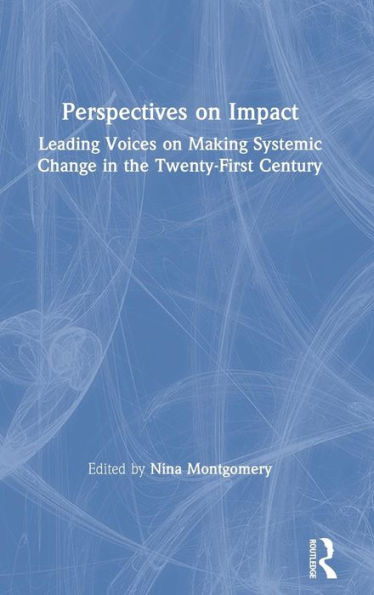 Perspectives On Impact: Leading Voices On Making Systemic Change In The Twenty-First Century