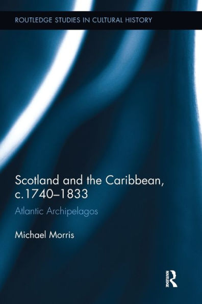 Scotland And The Caribbean, C.1740-1833 (Routledge Studies In Cultural History)