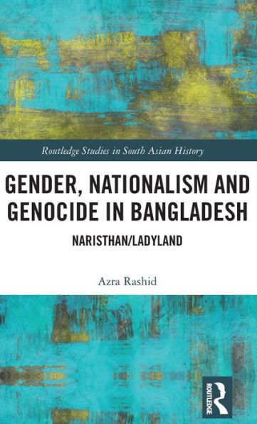Gender, Nationalism, And Genocide In Bangladesh: Naristhan/Ladyland (Routledge Studies In South Asian History)