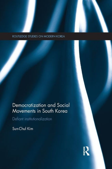 Democratization And Social Movements In South Korea: Defiant Institutionalization (Routledge Studies On Modern Korea)