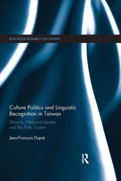 Culture Politics And Linguistic Recognition In Taiwan: Ethnicity, National Identity, And The Party System (Routledge Research On Taiwan Series)