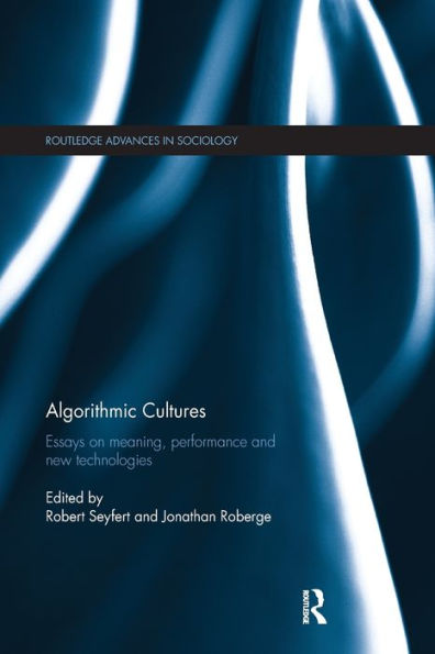 Algorithmic Cultures: Essays On Meaning, Performance And New Technologies (Routledge Advances In Sociology)