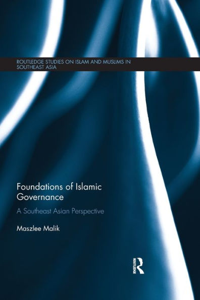 Foundations Of Islamic Governance: A Southeast Asian Perspective (Routledge Studies On Islam And Muslims In Southeast Asia)