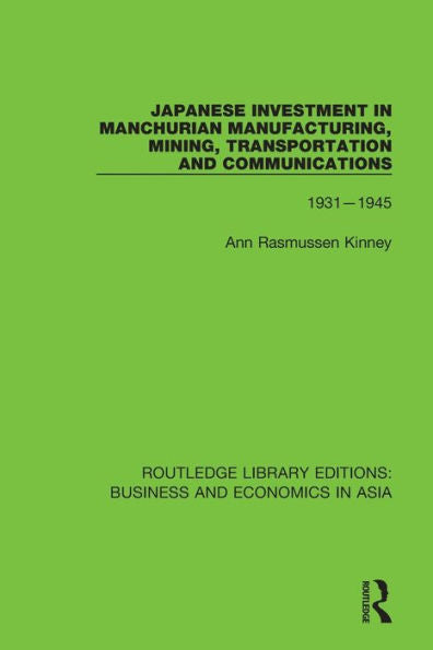 Japanese Investment In Manchurian Manufacturing, Mining, Transportation, And Communications, 1931-1945 (Routledge Library Editions: Business And Economics In Asia)