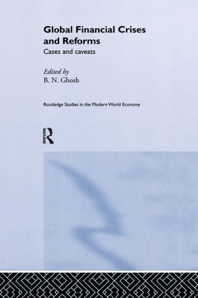 Global Financial Crises And Reforms: Cases And Caveats (Routledge Studies In The Modern World Economy)