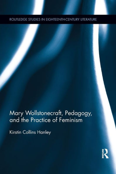 Mary Wollstonecraft, Pedagogy, And The Practice Of Feminism (Routledge Studies In Eighteenth-Century Literature)