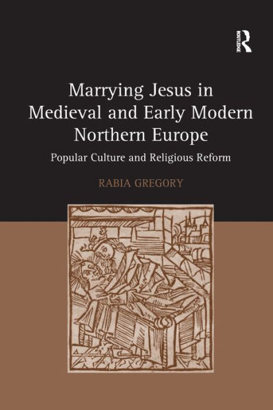 Marrying Jesus In Medieval And Early Modern Northern Europe: Popular Culture And Religious Reform