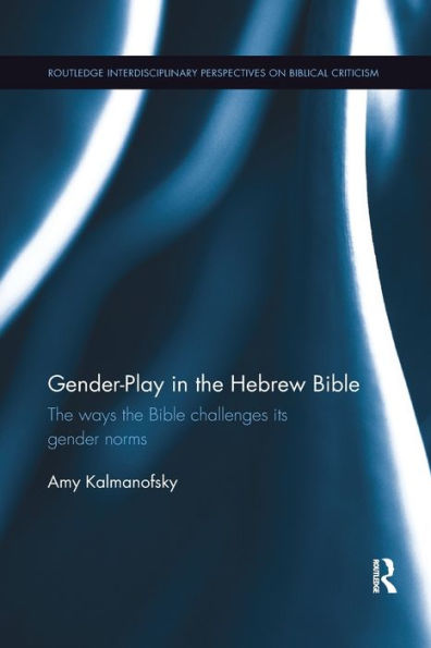Gender-Play In The Hebrew Bible: The Ways The Bible Challenges Its Gender Norms (Routledge Interdisciplinary Perspectives On Biblical Criticism)