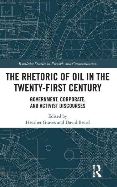 The Rhetoric Of Oil In The Twenty-First Century: Government, Corporate, And Activist Discourses (Routledge Studies In Rhetoric And Communication)