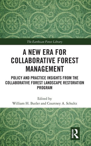 A New Era For Collaborative Forest Management: Policy And Practice Insights From The Collaborative Forest Landscape Restoration Program (The Earthscan Forest Library)