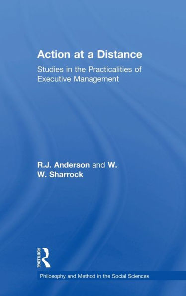 Action At A Distance: Studies In The Practicalities Of Executive Management (Philosophy And Method In The Social Sciences)