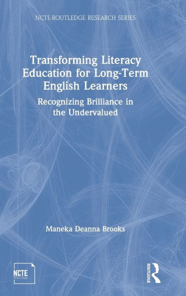Transforming Literacy Education For Long-Term English Learners: Recognizing Brilliance In The Undervalued (Ncte-Routledge Research Series)