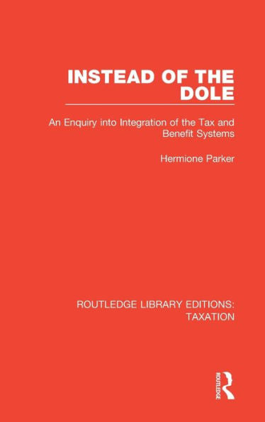 Instead Of The Dole: An Enquiry Into Integration Of The Tax And Benefit Systems (Routledge Library Editions: Taxation)