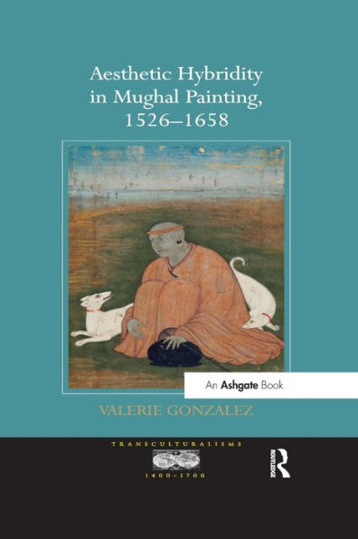 Aesthetic Hybridity In Mughal Painting, 1526-1658 (Transculturalisms, 1400-1700)