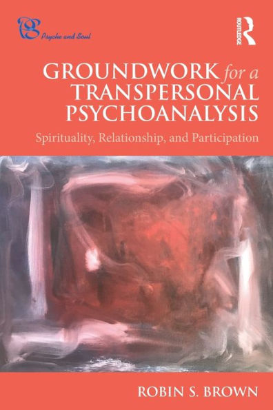 Groundwork For A Transpersonal Psychoanalysis: Spirituality, Relationship, And Participation (Psyche And Soul)